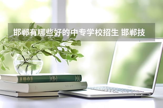 邯郸有哪些好的中专学校招生 邯郸技校有哪些学校