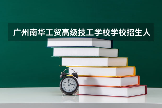 广州南华工贸高级技工学校学校招生人数（招生简章）