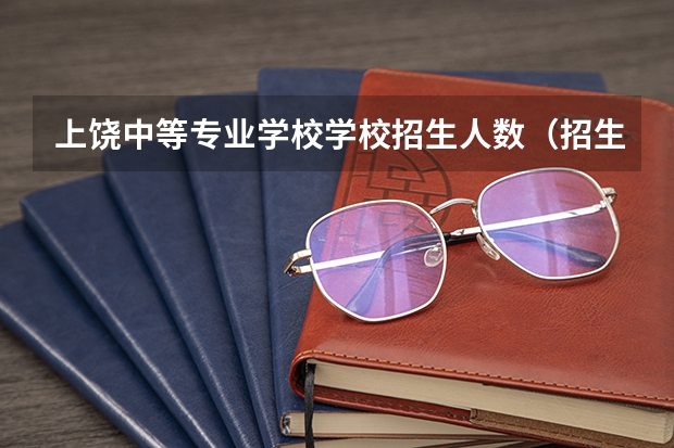 上饶中等专业学校学校招生人数（招生简章）