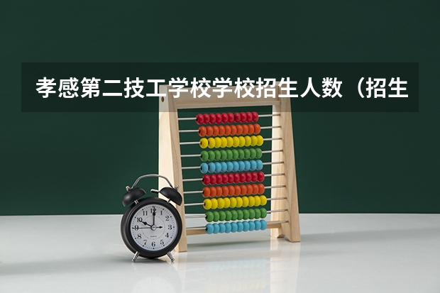 孝感第二技工学校学校招生人数（招生简章）