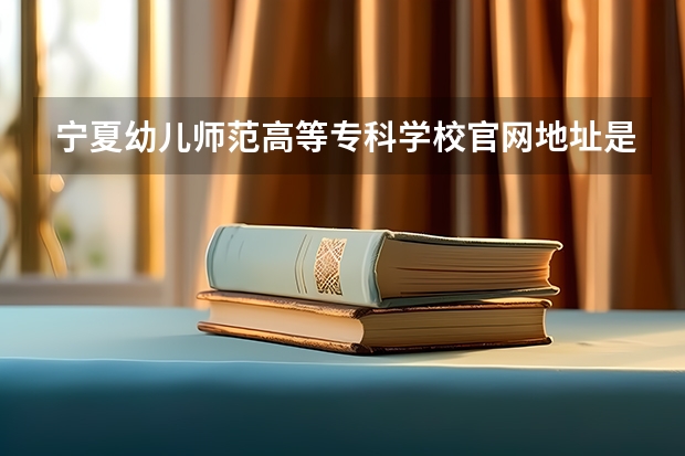 宁夏幼儿师范高等专科学校官网地址是什么