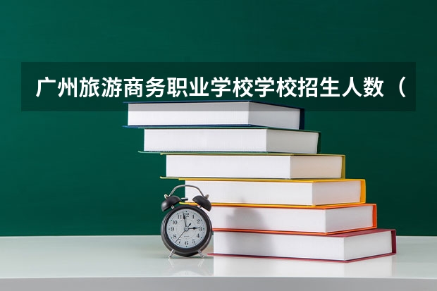 广州旅游商务职业学校学校招生人数（招生简章）