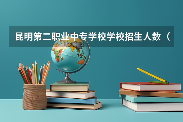 昆明第二职业中专学校学校招生人数（招生简章）
