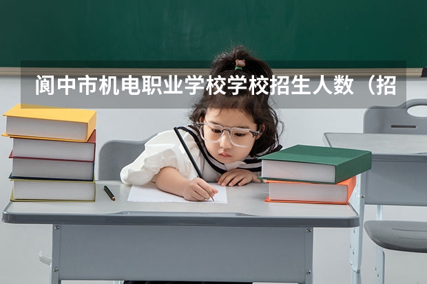 阆中市机电职业学校学校招生人数（招生简章）