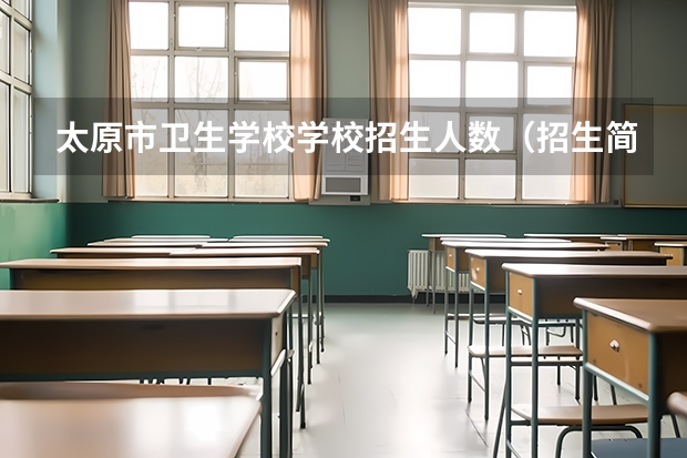 太原市卫生学校学校招生人数（招生简章）