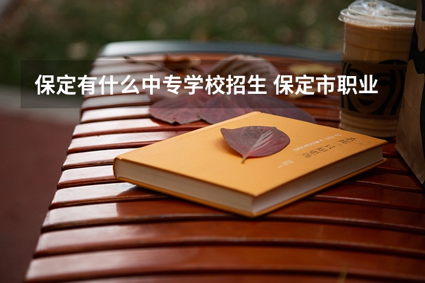 保定有什么中专学校招生 保定市职业技术教育中心2023年招生简章内容？