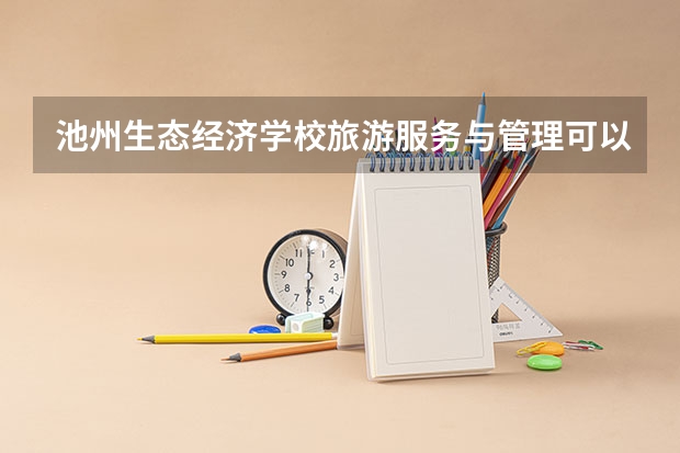 池州生态经济学校旅游服务与管理可以考哪些证书