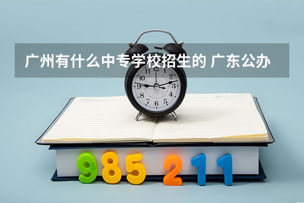 广州有什么中专学校招生的 广东公办中专学校有哪些学校