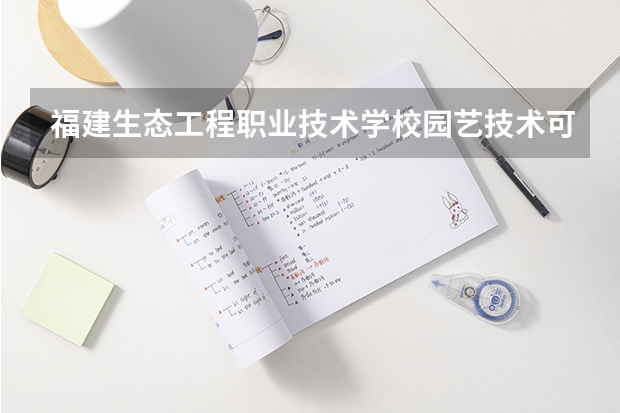 福建生态工程职业技术学校园艺技术可以考哪些证书