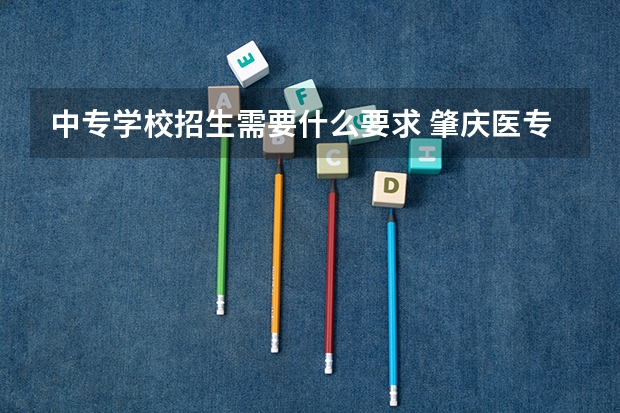 中专学校招生需要什么要求 肇庆医专中专的招生要求