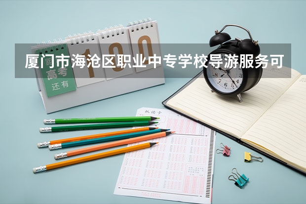 厦门市海沧区职业中专学校导游服务可以考哪些证书