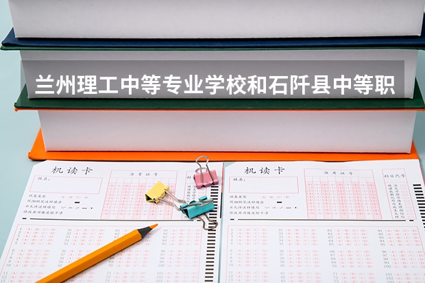 兰州理工中等专业学校和石阡县中等职业学校对比哪个好