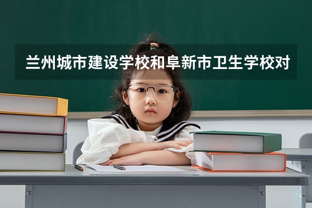兰州城市建设学校和阜新市卫生学校对比哪个好