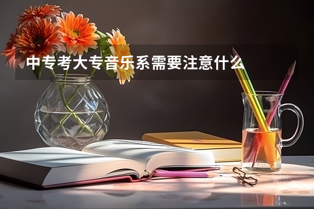 中专考大专音乐系需要注意什么