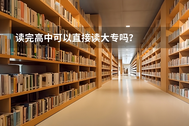 读完高中可以直接读大专吗？