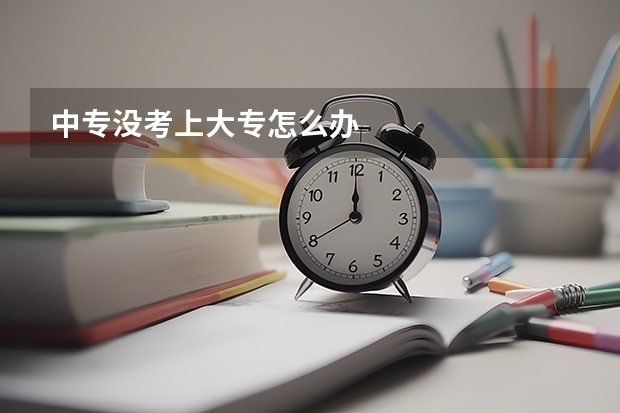 中专没考上大专怎么办