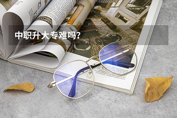 中职升大专难吗？