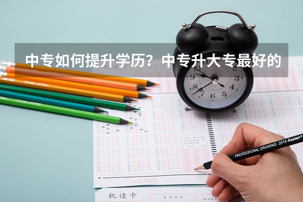 中专如何提升学历?中专升大专最好的推荐?