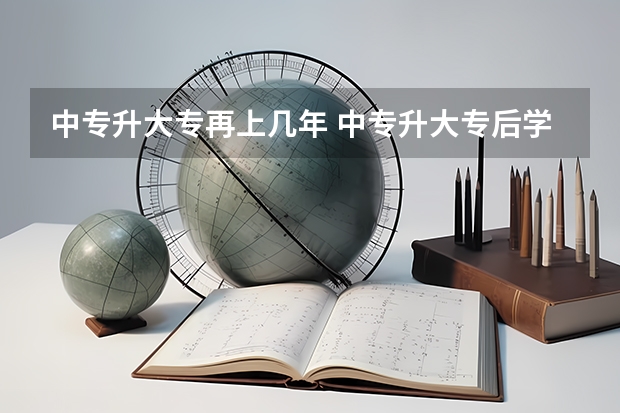 中专升大专再上几年 中专升大专后学制是几年?
