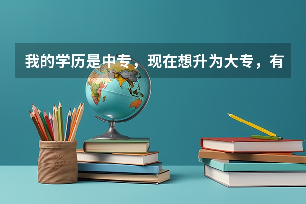 我的学历是中专,现在想升为大专,有哪些方式?
