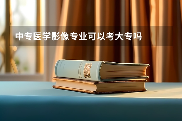 中专医学影像专业可以考大专吗