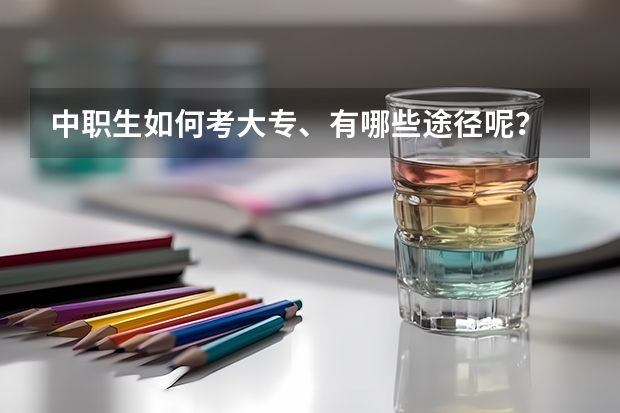 中职生如何考大专、有哪些途径呢？