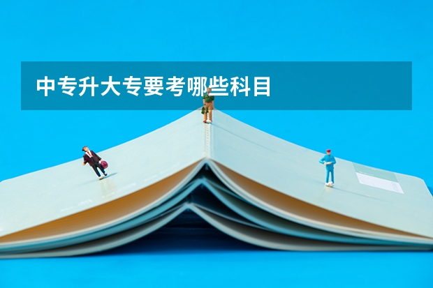 中专升大专要考哪些科目