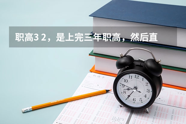 职高3 2,是上完三年职高,然后直接上大专吗?上大专还用考试吗?