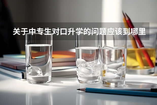 关于中专生对口升学的问题应该到哪里咨询?