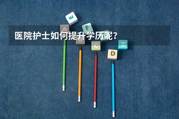 医院护士如何提升学历呢?
