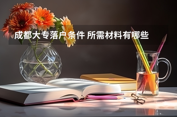 成都大专落户条件 所需材料有哪些