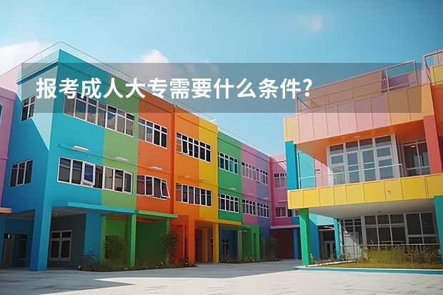 报考成人大专需要什么条件?