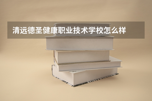 清远德圣健康职业技术学校怎么样