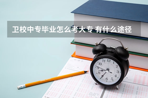 卫校中专毕业怎么考大专 有什么途径