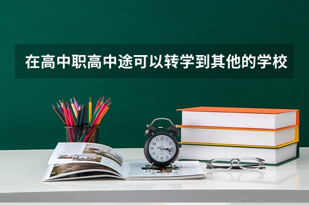 在高中职高中途可以转学到其他的学校换个专业去读吗?