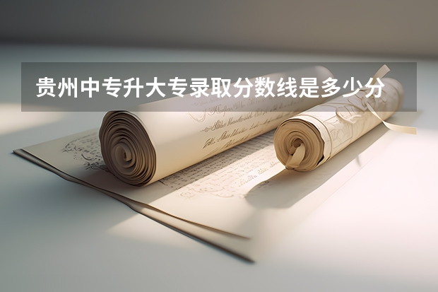 贵州中专升大专录取分数线是多少分