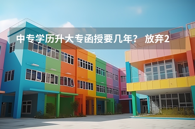 中专学历升大专函授要几年？ 放弃2023年高考，想读大专，去学校读大专，有那些学校可以呀，我已经中专毕业了？