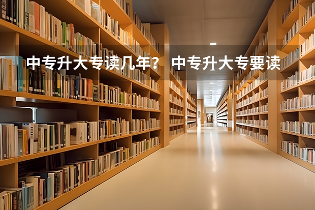 中专升大专读几年？ 中专升大专要读几年