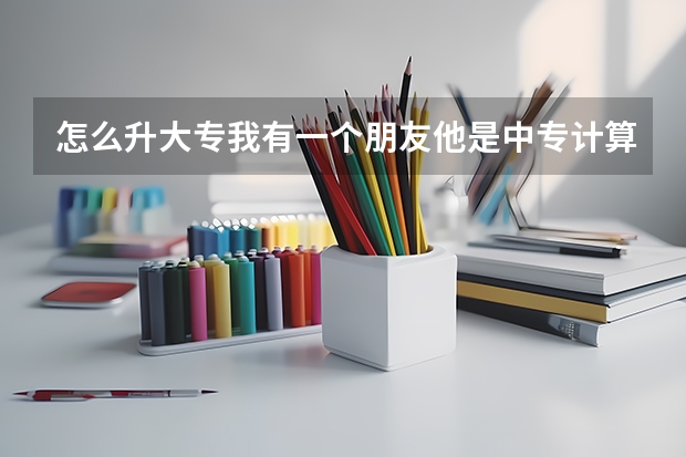 怎么升大专我有一个朋友他是中专计算机毕– 手机爱问
