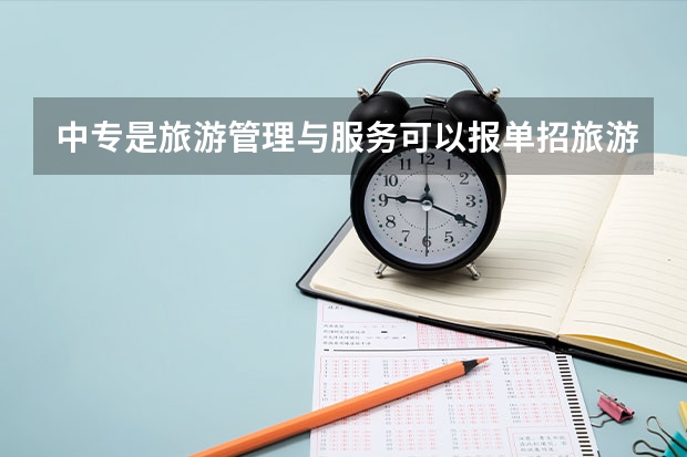 中专是旅游管理与服务可以报单招旅游管理升大专吗?