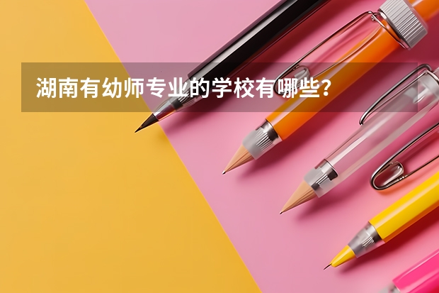 湖南有幼师专业的学校有哪些?