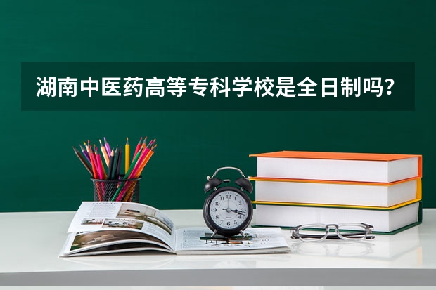 湖南中医药高等专科学校是全日制吗?