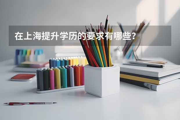 在上海提升学历的要求有哪些?