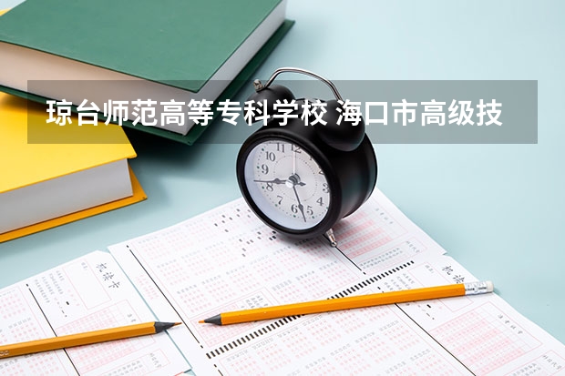 琼台师范高等专科学校 海口市高级技工学校招生简章官网收费标准公办还是民办