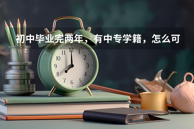初中毕业完两年，有中专学籍，怎么可以上五年制大专？