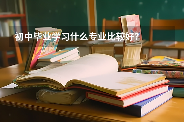 初中毕业学习什么专业比较好?