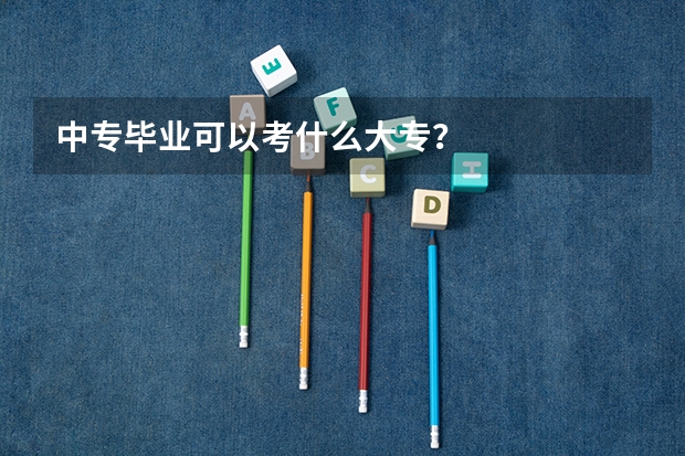 中专毕业可以考什么大专？