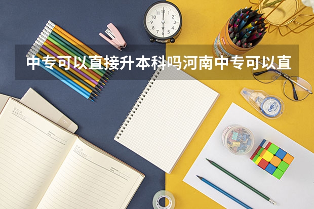 中专可以直接升本科吗河南中专可以直接升本科吗