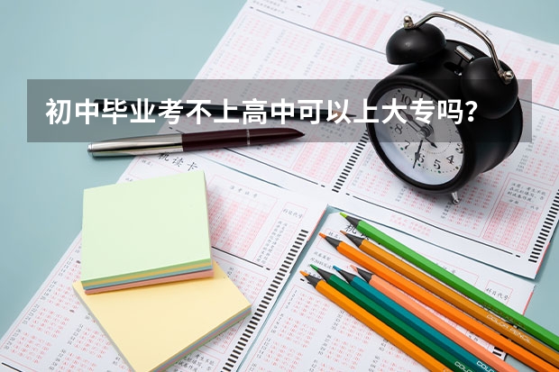 初中毕业考不上高中可以上大专吗？