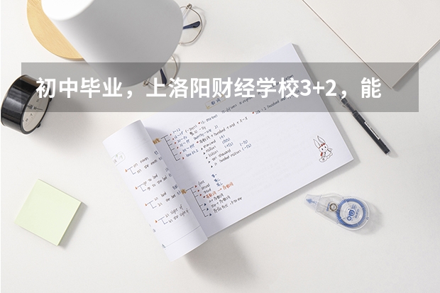 初中毕业，上洛阳财经学校3+2，能拿大专文凭吗